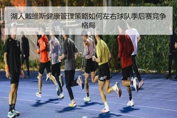 湖人戴维斯健康管理策略如何左右球队季后赛竞争格局
