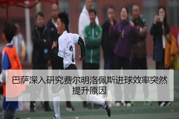 巴萨深入研究费尔明洛佩斯进球效率突然提升原因