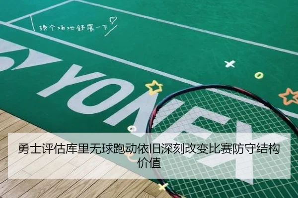 勇士评估库里无球跑动依旧深刻改变比赛防守结构价值
