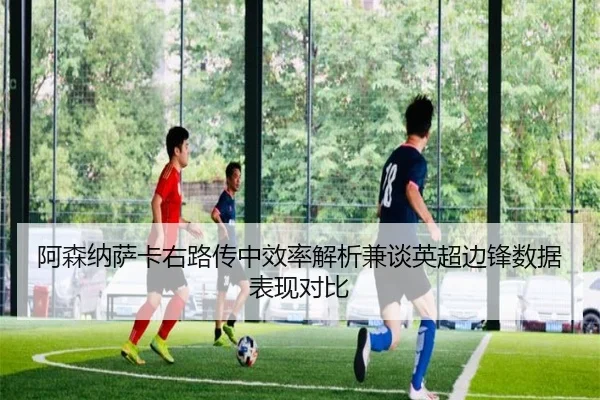 阿森纳萨卡右路传中效率解析兼谈英超边锋数据表现对比
